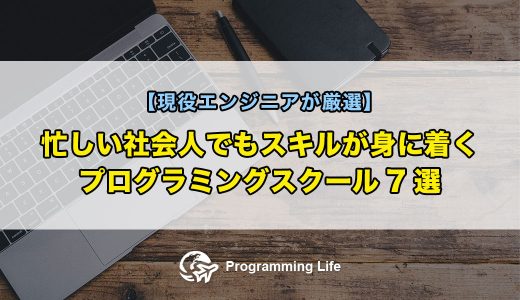 忙しい社会人でもスキルが身に着くプログラミングスクール7選【現役エンジニアが厳選】