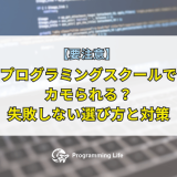【要注意】プログラミングスクールでカモられる?失敗しない選び方と対策