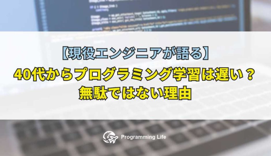 40代からプログラミング学習は遅い？無駄ではない理由【現役エンジニアが語る】